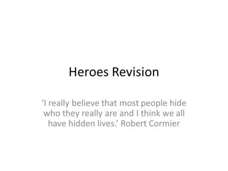 Heroes Revision ‘I really believe that most people hide who they really are and I think we all have hidden lives.’ Robert Cormier.