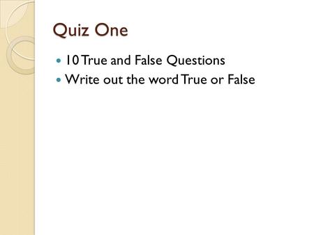 Quiz One 10 True and False Questions Write out the word True or False.
