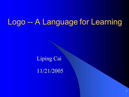 1 Logo -- A Language for Learning Liping Cai 11/21/2005.