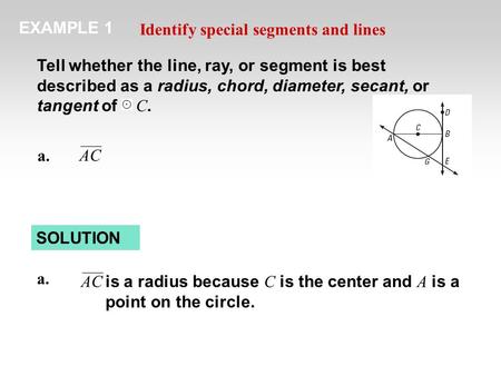 EXAMPLE 1 Identify special segments and lines Tell whether the line, ray, or segment is best described as a radius, chord, diameter, secant, or tangent.