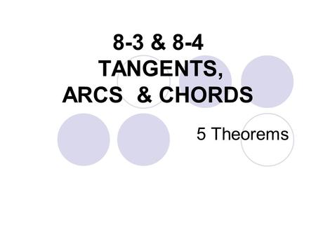 8-3 & 8-4 TANGENTS, ARCS & CHORDS