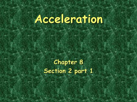 Acceleration Chapter 8 Section 2 part 1. Changes in Velocity Changes in velocity include:Changes in velocity include: –Speeding up –Slowing down –Any.