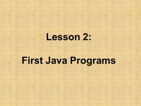 Lesson 2: First Java Programs. Objectives: –Discuss why Java is an important programming language. –Explain the Java virtual machine and byte code. –Choose.