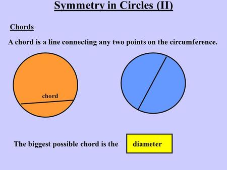 Symmetry in Circles (II) Chords A chord is a line connecting any two points on the circumference. chord The biggest possible chord is thediameter.