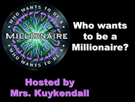 Who wants to be a Millionaire? Hosted by Mrs. Kuykendall.