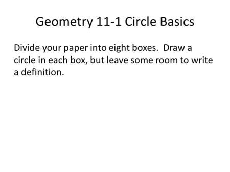 Geometry 11-1 Circle Basics Divide your paper into eight boxes. Draw a circle in each box, but leave some room to write a definition.