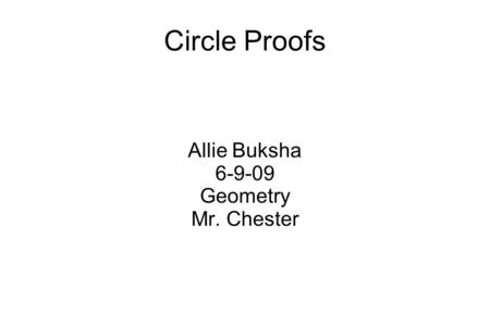 Circle Proofs Allie Buksha 6-9-09 Geometry Mr. Chester.