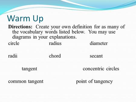 Warm Up Directions: Create your own definition for as many of the vocabulary words listed below. You may use diagrams in your explanations. circle radiusdiameter.