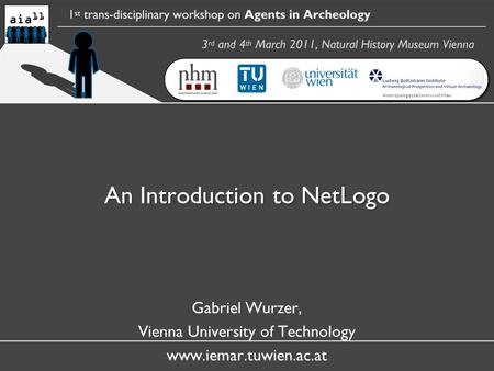 An Introduction to NetLogo Gabriel Wurzer, Vienna University of Technology www.iemar.tuwien.ac.at AnthropologischeGesellschaftWien.