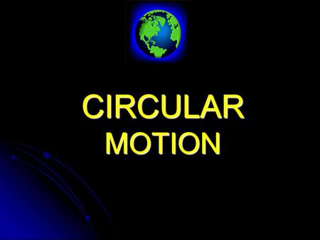 CIRCULAR MOTION REMEMBER : The curved path of a projectile was due to a force (gravity) acting on a body in a direction NOT parallel to its line of motion.