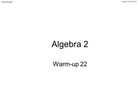 Algebra TEXAS Style A2warmup22 Algebra 2 Warm-up 22.
