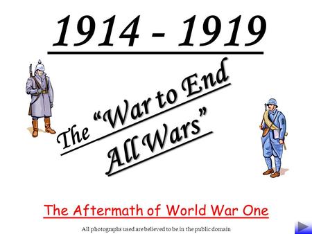 1914 - 1919 “War to End All Wars” The “War to End All Wars” The Aftermath of World War One All photographs used are believed to be in the public domain.