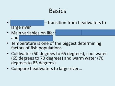 Basics River continuum – transition from headwaters to large river Main variables on life: temperature, bottom type and water chemistry Temperature is.