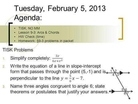 Tuesday, February 5, 2013 Agenda: TISK, NO MM Lesson 9-3: Arcs & Chords HW Check (time) Homework: §9-3 problems in packet 12 34 56 7 8.