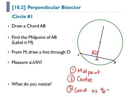 [10.2] Perpendicular Bisector  Draw a Chord AB  Find the Midpoint of AB (Label it M)  From M, draw a line through O  What do you notice? Circle #1.