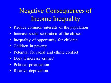 Negative Consequences of Income Inequality Reduce common interests of the population Increase social separation of the classes Inequality of opportunity.