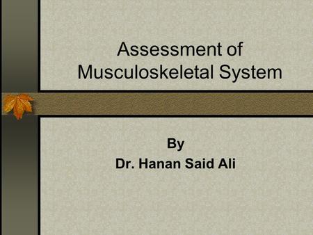 Assessment of Musculoskeletal System By Dr. Hanan Said Ali.