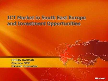 GORAN RADMAN Chairman ECEE Microsoft Corporation ICT Market in South East Europe and Investment Opportunities.