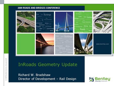 © 2009 Bentley Systems, Incorporated Richard W. Bradshaw Director of Development – Rail Design InRoads Geometry Update.