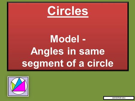 Circles Model - Angles in same segment of a circle Circles Model - Angles in same segment of a circle JUHI MATHUR -2011.