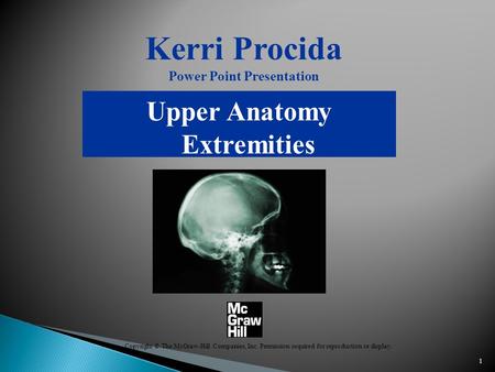 1 Kerri Procida Power Point Presentation Upper Anatomy Extremities Copyright © The McGraw-Hill Companies, Inc. Permission required for reproduction or.