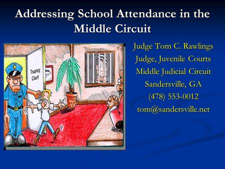 Addressing School Attendance in the Middle Circuit Judge Tom C. Rawlings Judge, Juvenile Courts Middle Judicial Circuit Sandersville, GA (478) 553-0012.