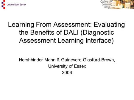 Learning From Assessment: Evaluating the Benefits of DALI (Diagnostic Assessment Learning Interface) Hershbinder Mann & Guinevere Glasfurd-Brown, University.