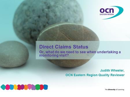 Judith Wheeler, OCN Eastern Region Quality Reviewer Direct Claims Status Or, what do we need to see when undertaking a monitoring visit?