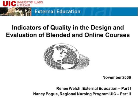 Indicators of Quality in the Design and Evaluation of Blended and Online Courses November 2006 Renee Welch, External Education – Part I Nancy Pogue, Regional.