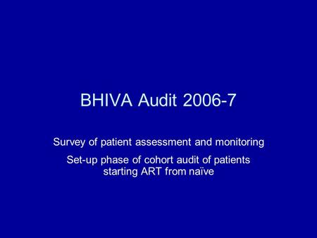 BHIVA Audit 2006-7 Survey of patient assessment and monitoring Set-up phase of cohort audit of patients starting ART from naïve.