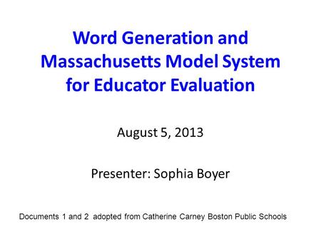 Word Generation and Massachusetts Model System for Educator Evaluation August 5, 2013 Presenter: Sophia Boyer Documents 1 and 2 adopted from Catherine.