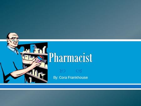  By: Cora Frankhouse.  For This Project I Chose To Research Information On Being A Pharmacist.  I Chose This Job Because When I Am Older I Would Like.