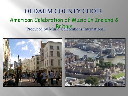OLDAHM COUNTY CHOIR American Celebration of Music In Ireland & Britain Produced by Music Celebrations International.