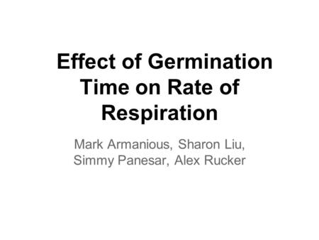 Effect of Germination Time on Rate of Respiration Mark Armanious, Sharon Liu, Simmy Panesar, Alex Rucker.