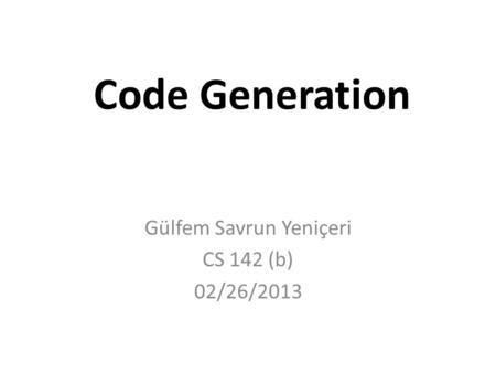 Code Generation Gülfem Savrun Yeniçeri CS 142 (b) 02/26/2013.
