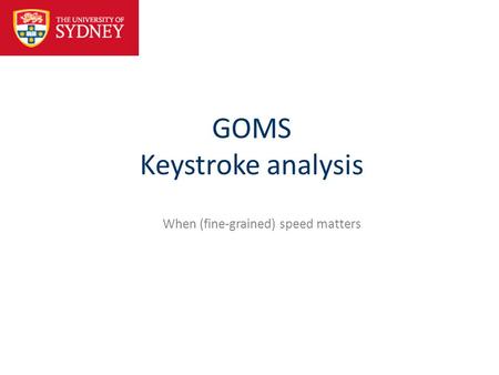 GOMS Keystroke analysis When (fine-grained) speed matters.