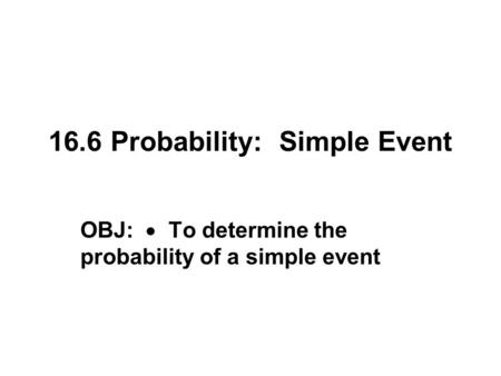 16.6 Probability: Simple Event OBJ:  To determine the probability of a simple event.