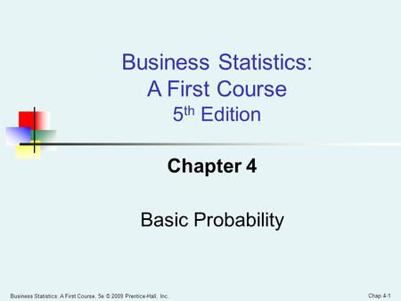 Business Statistics: A First Course, 5e © 2009 Prentice-Hall, Inc. Chap 4-1 Chapter 4 Basic Probability Business Statistics: A First Course 5 th Edition.