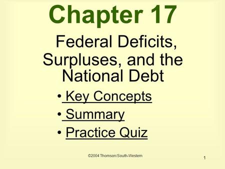 1 Chapter 17 Federal Deficits, Surpluses, and the National Debt Key Concepts Key Concepts Summary Practice Quiz ©2004 Thomson/South-Western.