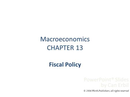 Macroeconomics CHAPTER 13 Fiscal Policy PowerPoint® Slides by Can Erbil © 2006 Worth Publishers, all rights reserved.
