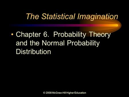 © 2008 McGraw-Hill Higher Education The Statistical Imagination Chapter 6. Probability Theory and the Normal Probability Distribution.