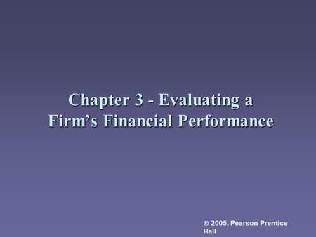 Chapter 3 - Evaluating a Firm’s Financial Performance  2005, Pearson Prentice Hall.