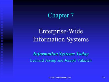 © 2003 Prentice Hall, Inc.7-1 Chapter 7 Enterprise-Wide Information Systems Information Systems Today Leonard Jessup and Joseph Valacich.