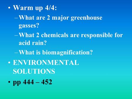 Warm up 4/4: –What are 2 major greenhouse gasses? –What 2 chemicals are responsible for acid rain? –What is biomagnification? ENVIRONMENTAL SOLUTIONS pp.