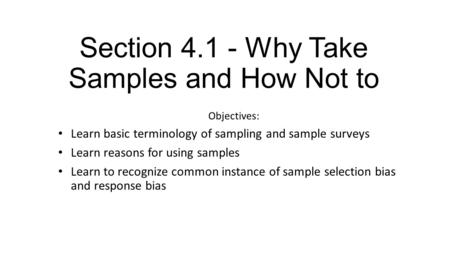 Section 4.1 - Why Take Samples and How Not to Objectives: Learn basic terminology of sampling and sample surveys Learn reasons for using samples Learn.