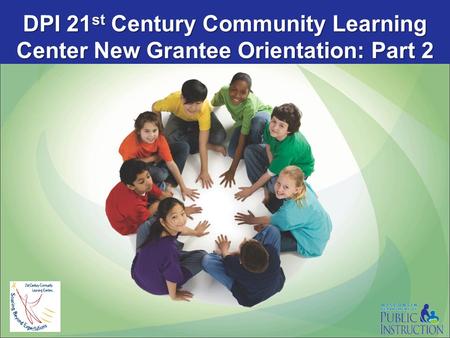 DPI 21 st Century Community Learning Center New Grantee Orientation: Part 2.