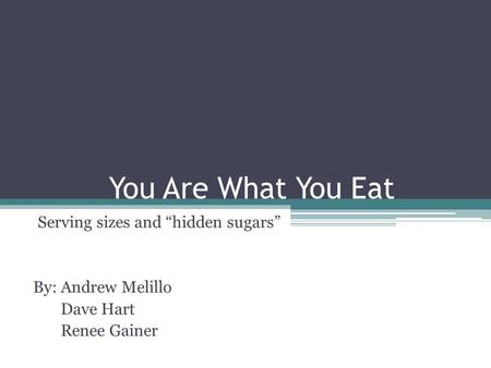 You Are What You Eat Serving sizes and “hidden sugars” By: Andrew Melillo Dave Hart Renee Gainer.