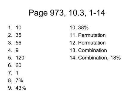 Page 973, 10.3, 1-14 1.10 2.35 3.56 4.9 5.120 6.60 7.1 8.7% 9.43% 10. 38% 11. Permutation 12. Permutation 13. Combination 14. Combination, 18%