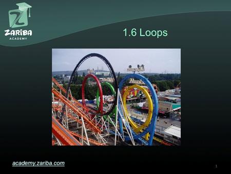 1.6 Loops academy.zariba.com 1. Lecture Content 1.While loops 2.Do-While loops 3.For loops 4.Foreach loops 5.Loop operators – break, continue 6.Nested.