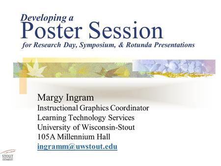 Developing a Poster Session Margy Ingram Instructional Graphics Coordinator Learning Technology Services University of Wisconsin-Stout 105A Millennium.